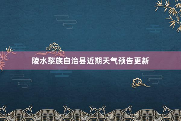 陵水黎族自治县近期天气预告更新