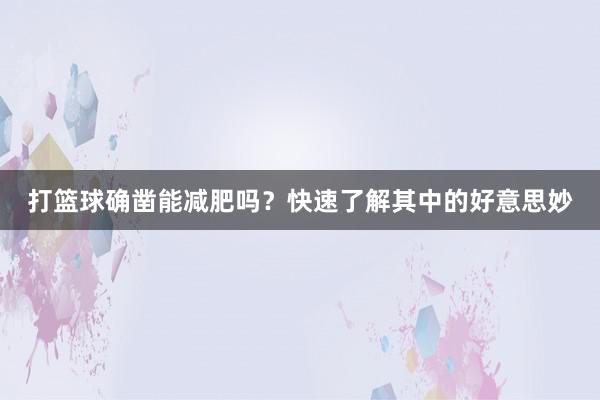 打篮球确凿能减肥吗？快速了解其中的好意思妙