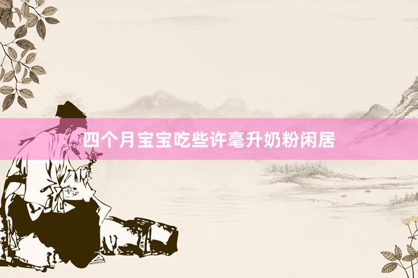 四个月宝宝吃些许毫升奶粉闲居