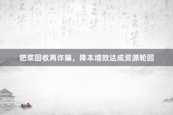 钯浆回收再诈骗，降本增效达成资源轮回