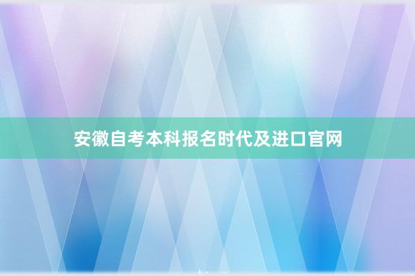 安徽自考本科报名时代及进口官网