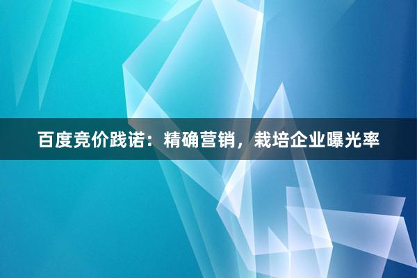 百度竞价践诺：精确营销，栽培企业曝光率