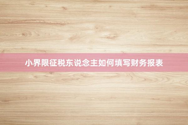 小界限征税东说念主如何填写财务报表