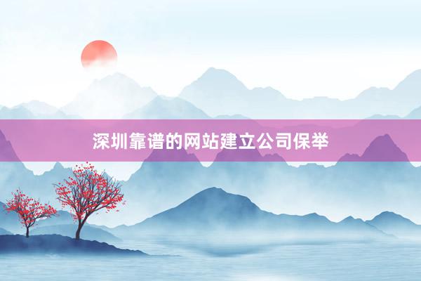 深圳靠谱的网站建立公司保举