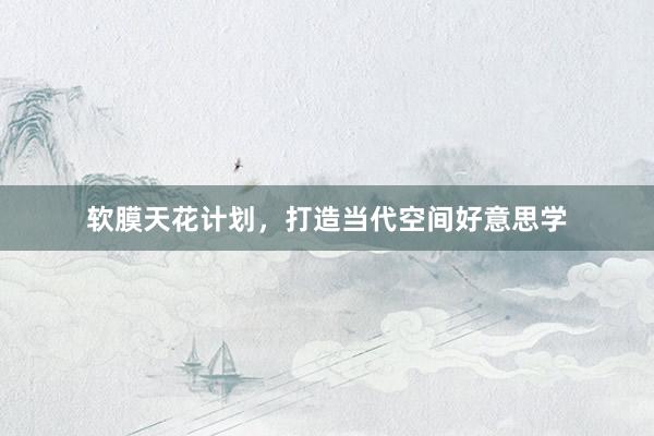软膜天花计划，打造当代空间好意思学