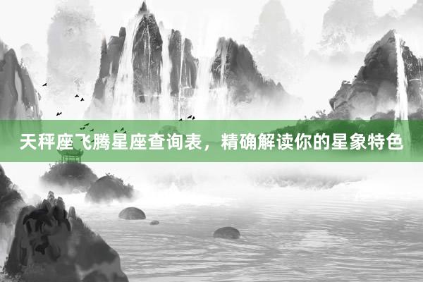 天秤座飞腾星座查询表，精确解读你的星象特色