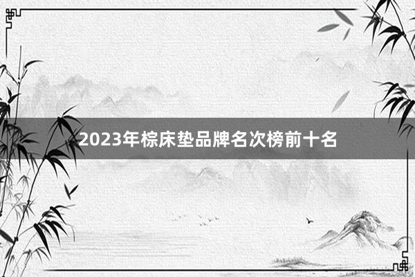 2023年棕床垫品牌名次榜前十名