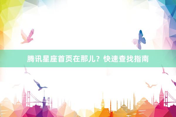 腾讯星座首页在那儿？快速查找指南