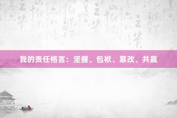 我的责任格言：坚握、包袱、篡改、共赢