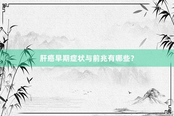 肝癌早期症状与前兆有哪些？