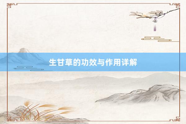 生甘草的功效与作用详解
