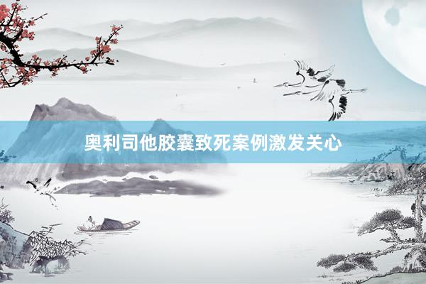 奥利司他胶囊致死案例激发关心