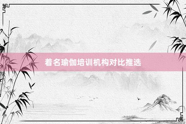 着名瑜伽培训机构对比推选